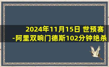 2024年11月15日 世预赛-阿里双响门德斯102分钟绝杀 卡塔尔3-2胜乌兹别克斯坦